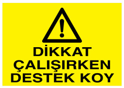 Dikkat Çalışırken Destek Koy İş Güvenliği Levhası - Tabelası - Propazar